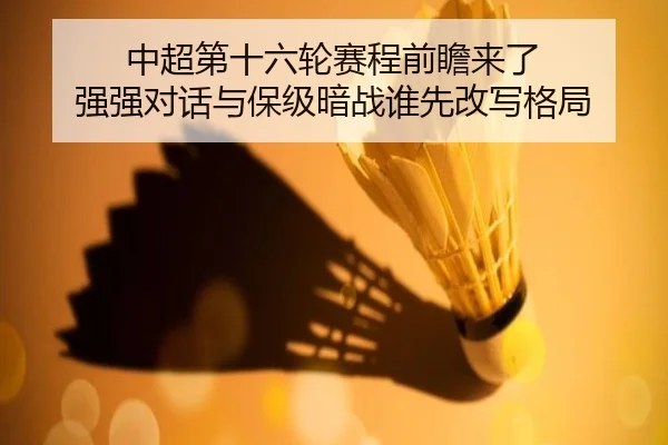 中超第十六轮赛程前瞻来了 强强对话与保级暗战谁先改写格局